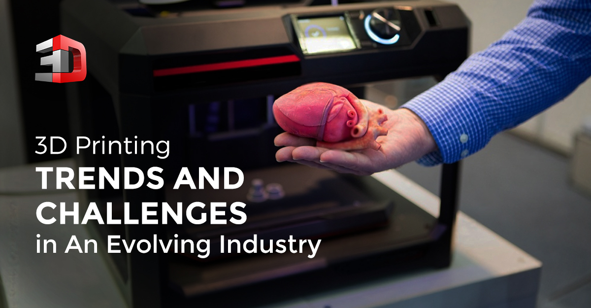 3d Printing Trends And Challenges In An Evolving Industry
